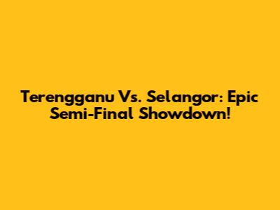 Terengganu Vs. Selangor: Epic Semi-Final Showdown!