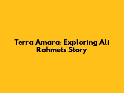 Terra Amara: Exploring Ali Rahmet's Story
