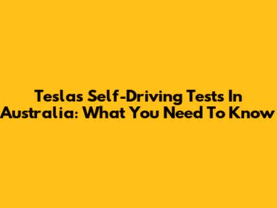 Tesla's Self-Driving Tests In Australia: What You Need To Know