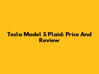 Tesla Model S Plaid: Price And Review