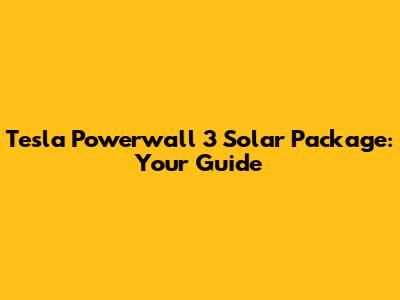 Tesla Powerwall 3 Solar Package: Your Guide