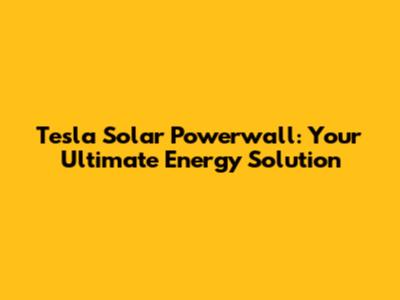 Tesla Solar Powerwall: Your Ultimate Energy Solution