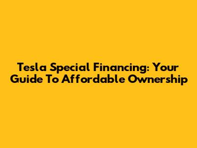 Tesla Special Financing: Your Guide To Affordable Ownership