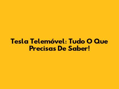 Tesla Telemóvel: Tudo O Que Precisas De Saber!