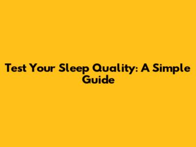 Test Your Sleep Quality: A Simple Guide