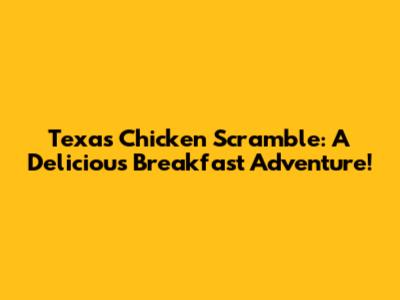 Texas Chicken Scramble: A Delicious Breakfast Adventure!