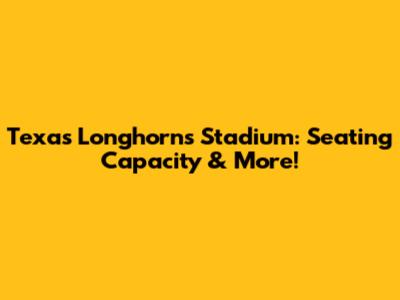 Texas Longhorns Stadium: Seating Capacity & More!