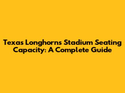 Texas Longhorns Stadium Seating Capacity: A Complete Guide