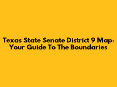 Texas State Senate District 9 Map: Your Guide To The Boundaries
