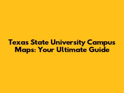 Texas State University Campus Maps: Your Ultimate Guide