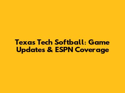 Texas Tech Softball: Game Updates & ESPN Coverage