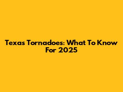 Texas Tornadoes: What To Know For 2025