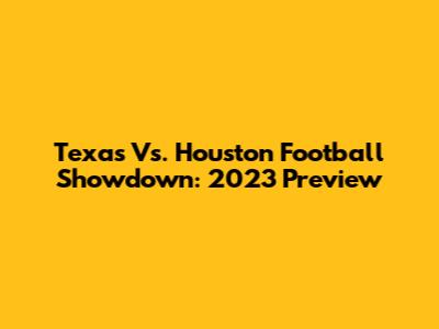 Texas Vs. Houston Football Showdown: 2023 Preview