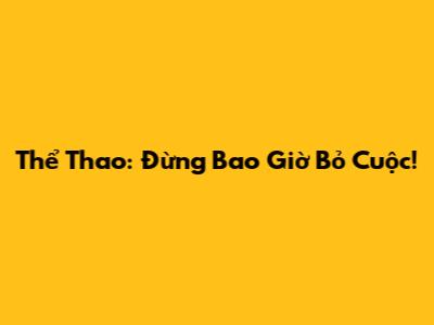 Thể Thao: Đừng Bao Giờ Bỏ Cuộc!