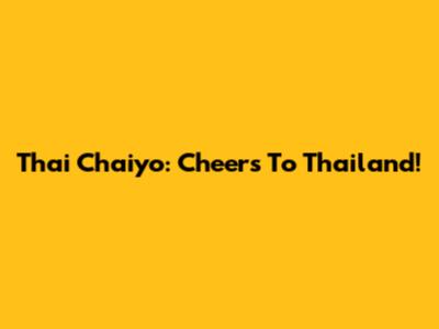 Thai Chaiyo: Cheers To Thailand!