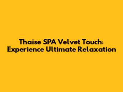 Thaise SPA Velvet Touch: Experience Ultimate Relaxation