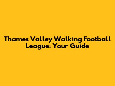 Thames Valley Walking Football League: Your Guide