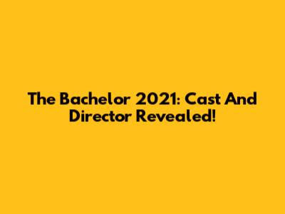 The Bachelor 2021: Cast And Director Revealed!