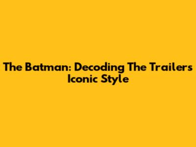 The Batman: Decoding The Trailer's Iconic Style