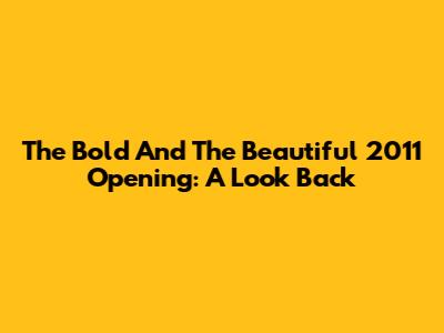 The Bold And The Beautiful 2011 Opening: A Look Back