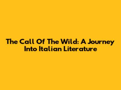The Call Of The Wild: A Journey Into Italian Literature