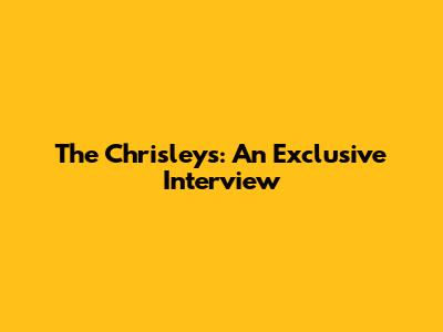 The Chrisleys: An Exclusive Interview