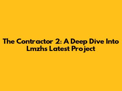 The Contractor 2: A Deep Dive Into Lmzh's Latest Project