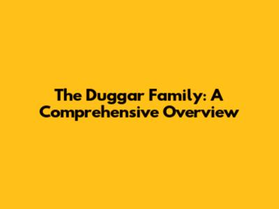 The Duggar Family: A Comprehensive Overview