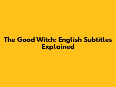 The Good Witch: English Subtitles Explained