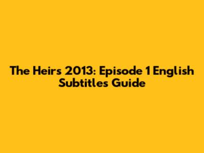 The Heirs 2013: Episode 1 English Subtitles Guide