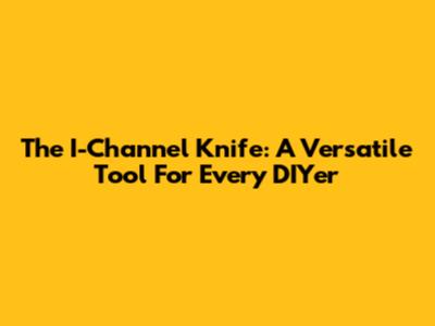 The I-Channel Knife: A Versatile Tool For Every DIYer