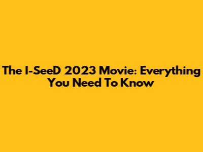 The I-SeeD 2023 Movie: Everything You Need To Know