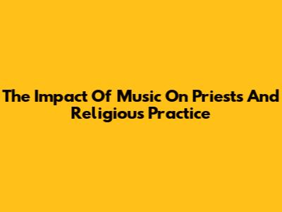 The Impact Of Music On Priests And Religious Practice