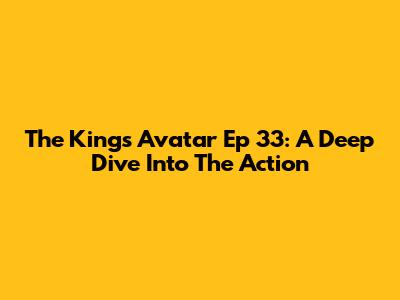 The King's Avatar Ep 33: A Deep Dive Into The Action