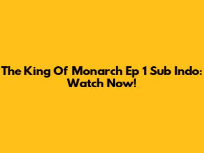 The King Of Monarch Ep 1 Sub Indo: Watch Now!