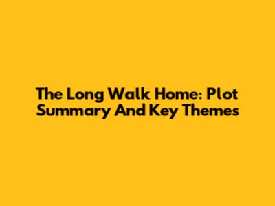 The Long Walk Home: Plot Summary And Key Themes