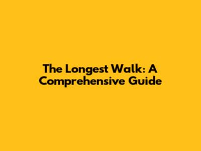 The Longest Walk: A Comprehensive Guide