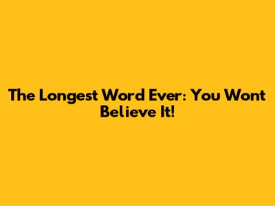 The Longest Word Ever: You Won't Believe It!