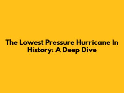 The Lowest Pressure Hurricane In History: A Deep Dive