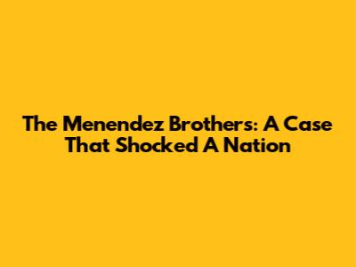 The Menendez Brothers: A Case That Shocked A Nation