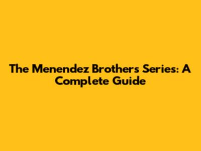 The Menendez Brothers Series: A Complete Guide