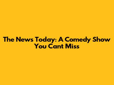 The News Today: A Comedy Show You Can't Miss