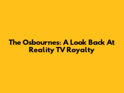 The Osbournes: A Look Back At Reality TV Royalty