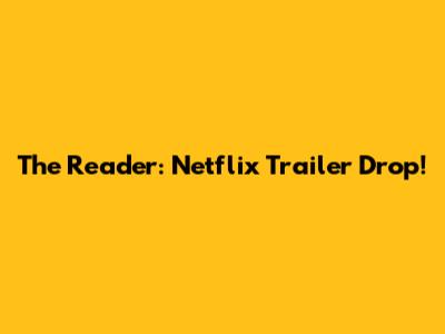 The Reader: Netflix Trailer Drop!