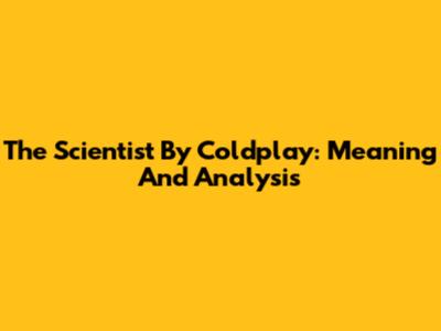 The Scientist By Coldplay: Meaning And Analysis
