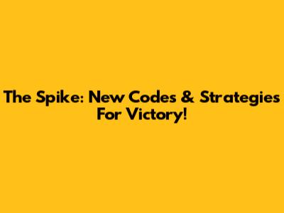 The Spike: New Codes & Strategies For Victory!