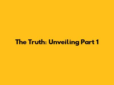 The Truth: Unveiling Part 1
