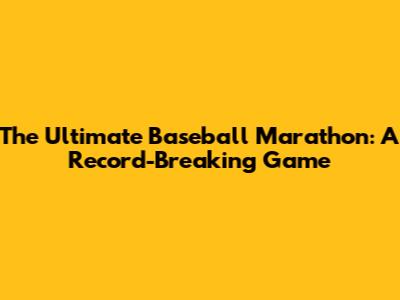 The Ultimate Baseball Marathon: A Record-Breaking Game