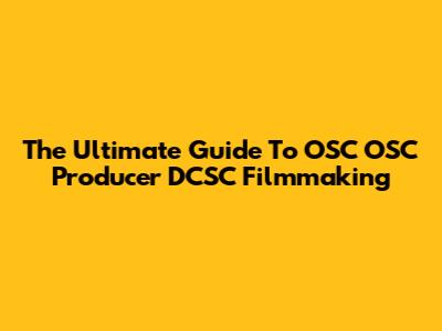The Ultimate Guide To OSC OSC Producer DCSC Filmmaking