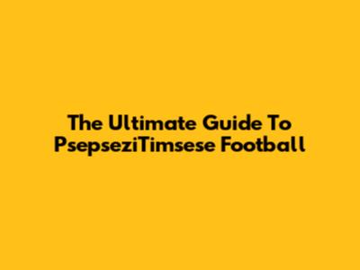 The Ultimate Guide To PsepseziTimsese Football